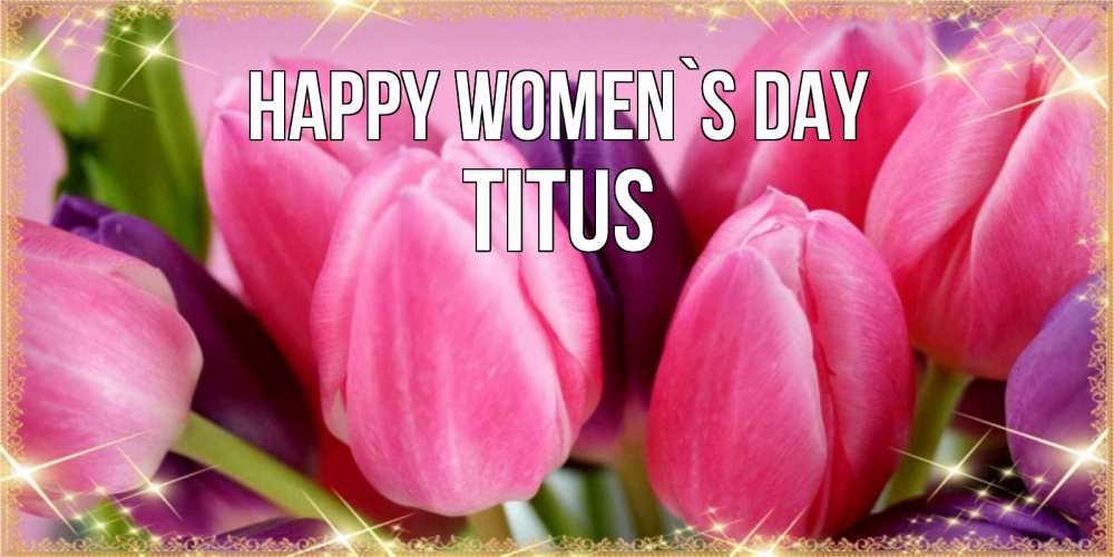 Greetings card с именем, Titus happy women`s day тюльпаны для женщины на международный женский день Greetings with text for free download 